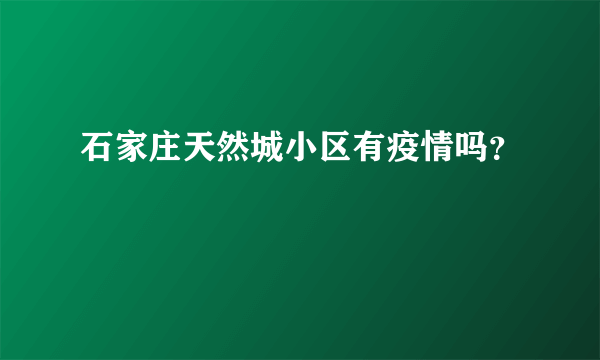 石家庄天然城小区有疫情吗？