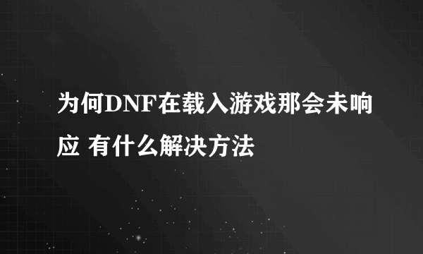 为何DNF在载入游戏那会未响应 有什么解决方法