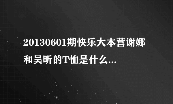 20130601期快乐大本营谢娜和吴昕的T恤是什么牌子的?