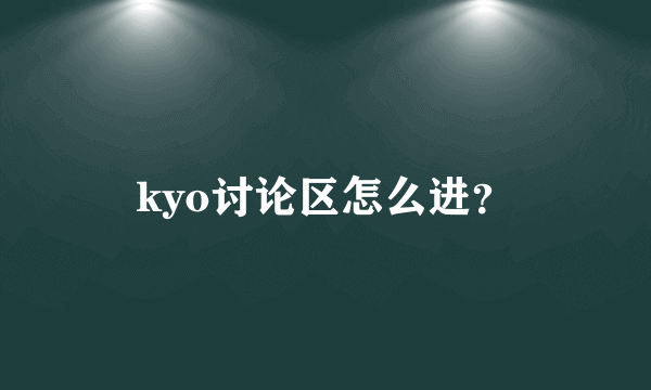 kyo讨论区怎么进？