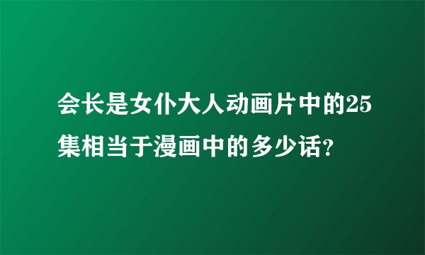 会长是女仆大人动画片中的25集相当于漫画中的多少话？