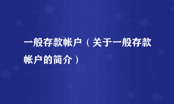 一般存款帐户（关于一般存款帐户的简介）