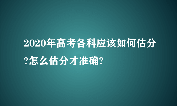 2020年高考各科应该如何估分?怎么估分才准确?