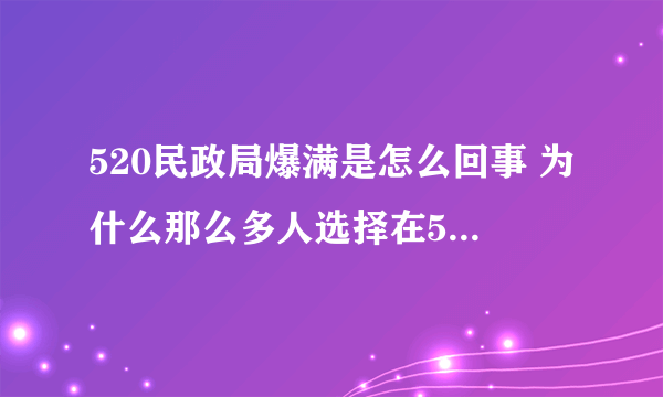 520民政局爆满是怎么回事 为什么那么多人选择在520结婚