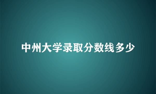 中州大学录取分数线多少