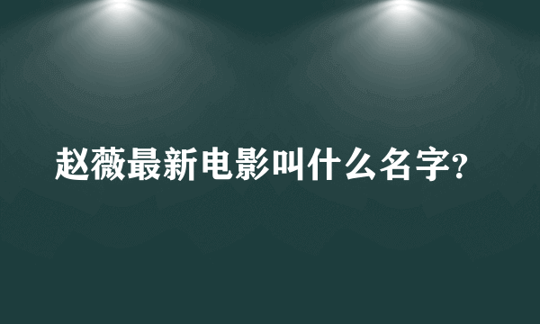 赵薇最新电影叫什么名字？