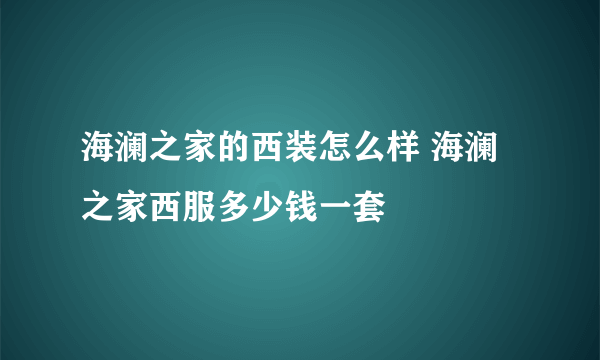 海澜之家的西装怎么样 海澜之家西服多少钱一套