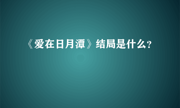 《爱在日月潭》结局是什么？