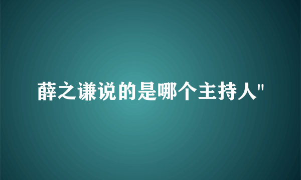 薛之谦说的是哪个主持人