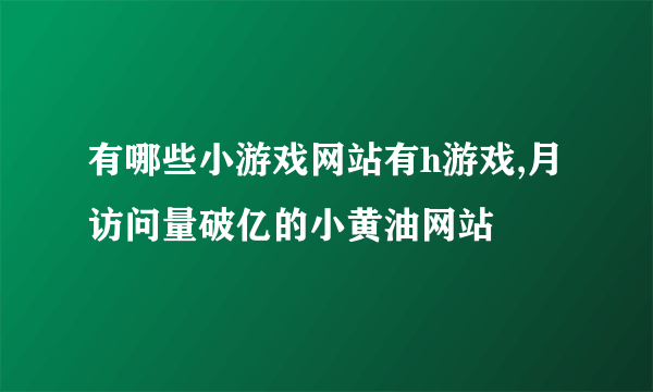 有哪些小游戏网站有h游戏,月访问量破亿的小黄油网站