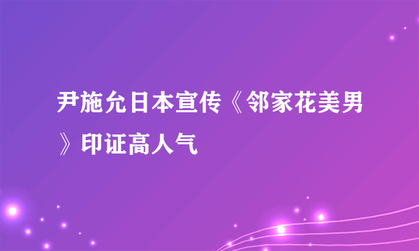 尹施允日本宣传《邻家花美男》印证高人气