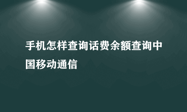 手机怎样查询话费余额查询中国移动通信