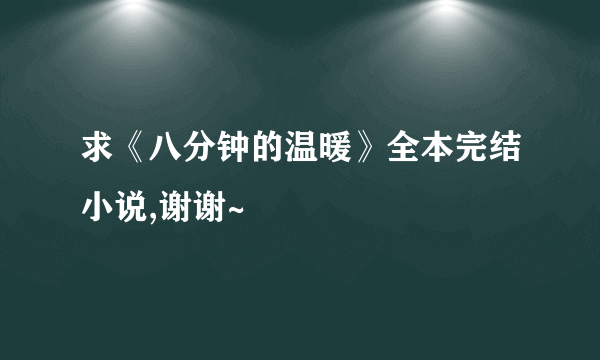 求《八分钟的温暖》全本完结小说,谢谢~