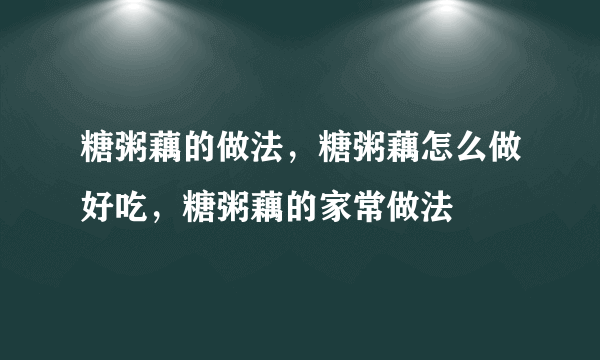 糖粥藕的做法，糖粥藕怎么做好吃，糖粥藕的家常做法