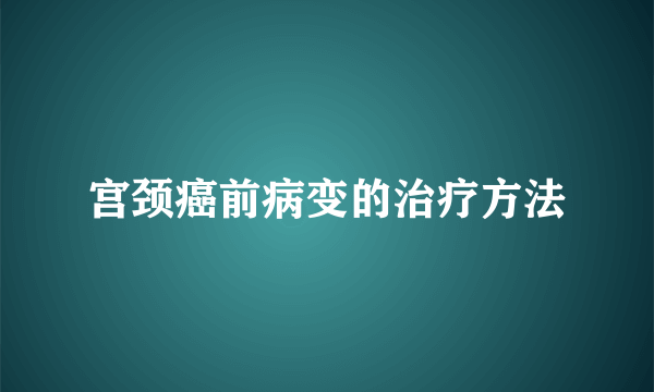 宫颈癌前病变的治疗方法