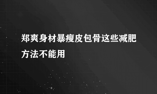 郑爽身材暴瘦皮包骨这些减肥方法不能用