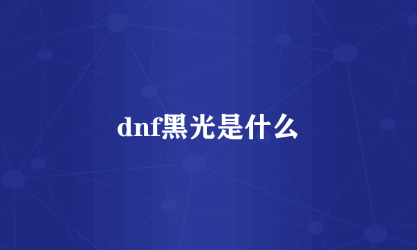 dnf黑光是什么