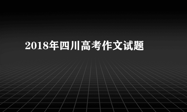 2018年四川高考作文试题