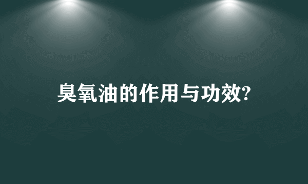 臭氧油的作用与功效?