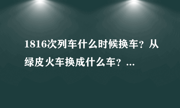 1816次列车什么时候换车？从绿皮火车换成什么车？价格多少？？