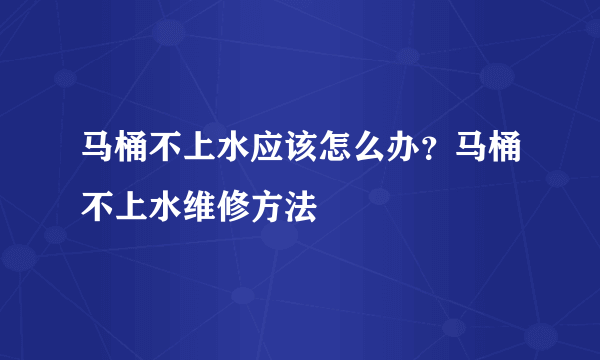 马桶不上水应该怎么办？马桶不上水维修方法