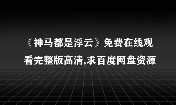 《神马都是浮云》免费在线观看完整版高清,求百度网盘资源