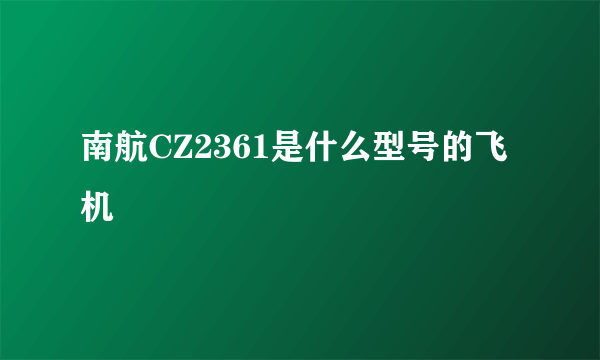 南航CZ2361是什么型号的飞机