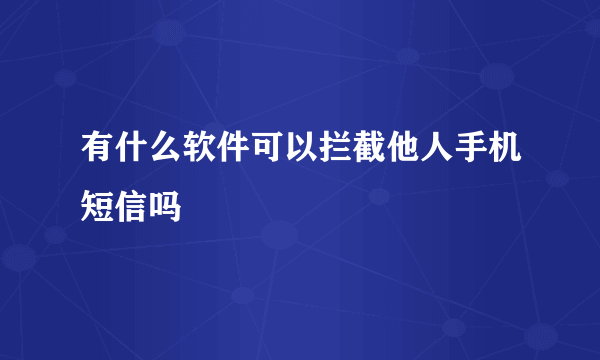 有什么软件可以拦截他人手机短信吗