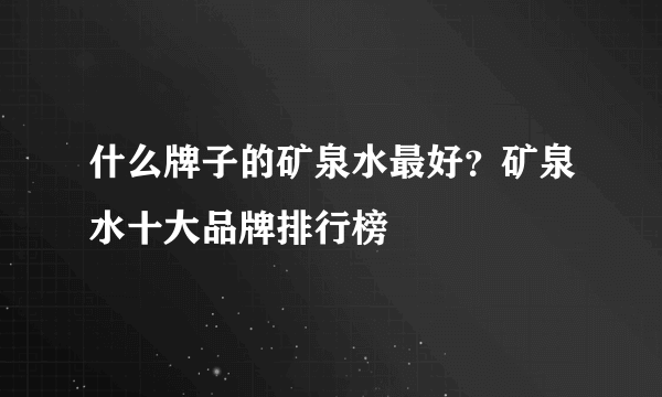 什么牌子的矿泉水最好？矿泉水十大品牌排行榜