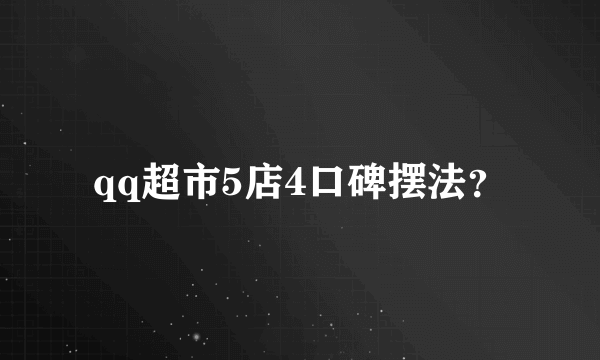 qq超市5店4口碑摆法？