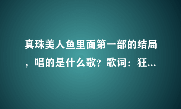 真珠美人鱼里面第一部的结局，唱的是什么歌？歌词：狂风暴雨的海谁在等待…… 求歌名