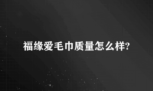 福缘爱毛巾质量怎么样?