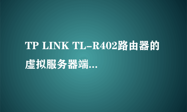 TP LINK TL-R402路由器的虚拟服务器端口映射怎样设置