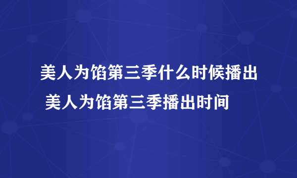 美人为馅第三季什么时候播出 美人为馅第三季播出时间