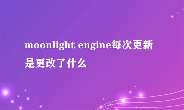 moonlight engine每次更新是更改了什么