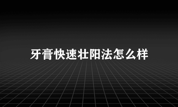 牙膏快速壮阳法怎么样