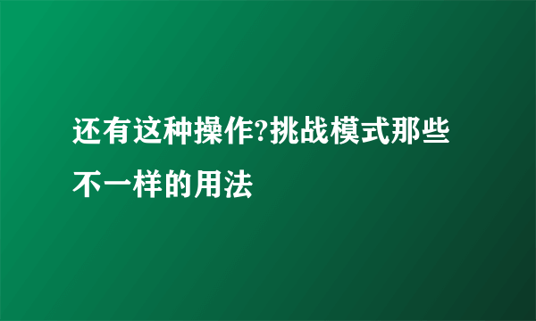 还有这种操作?挑战模式那些不一样的用法