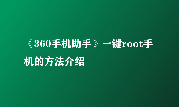 《360手机助手》一键root手机的方法介绍