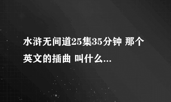 水浒无间道25集35分钟 那个 英文的插曲 叫什么名字。。，