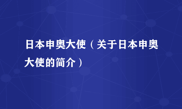 日本申奥大使（关于日本申奥大使的简介）