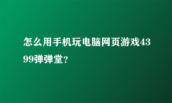 怎么用手机玩电脑网页游戏4399弹弹堂？