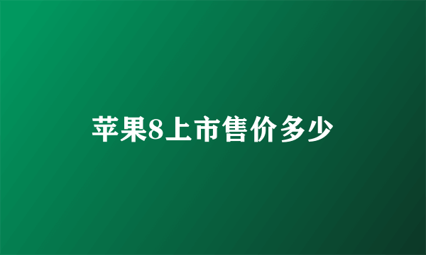 苹果8上市售价多少