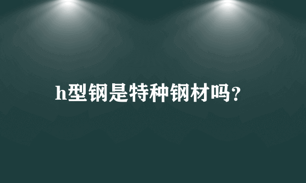 h型钢是特种钢材吗？