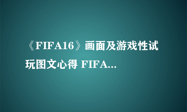 《FIFA16》画面及游戏性试玩图文心得 FIFA16好不好玩