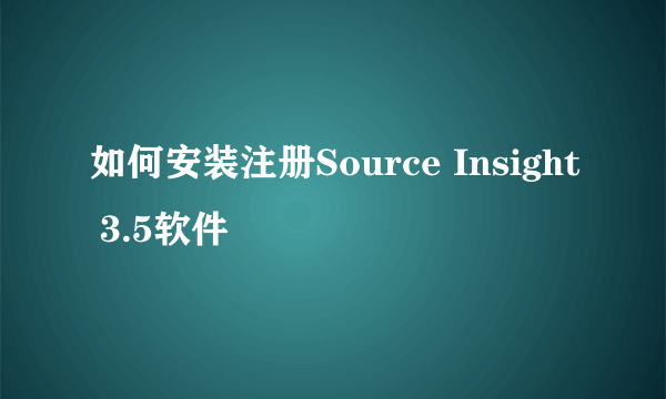 如何安装注册Source Insight 3.5软件