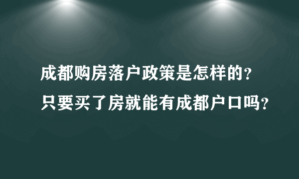 成都购房落户政策是怎样的？只要买了房就能有成都户口吗？