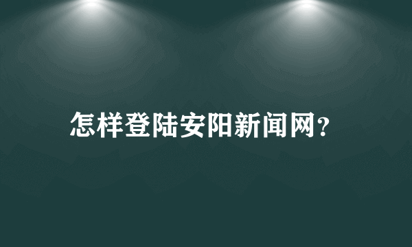 怎样登陆安阳新闻网？