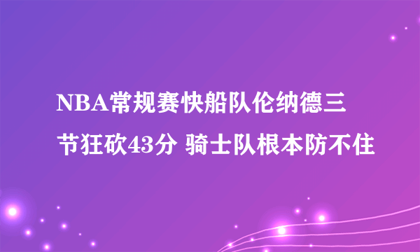 NBA常规赛快船队伦纳德三节狂砍43分 骑士队根本防不住