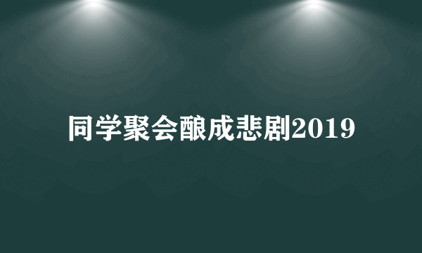 同学聚会酿成悲剧2019