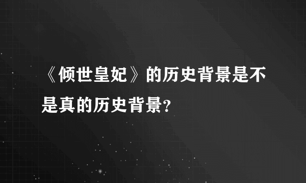 《倾世皇妃》的历史背景是不是真的历史背景？